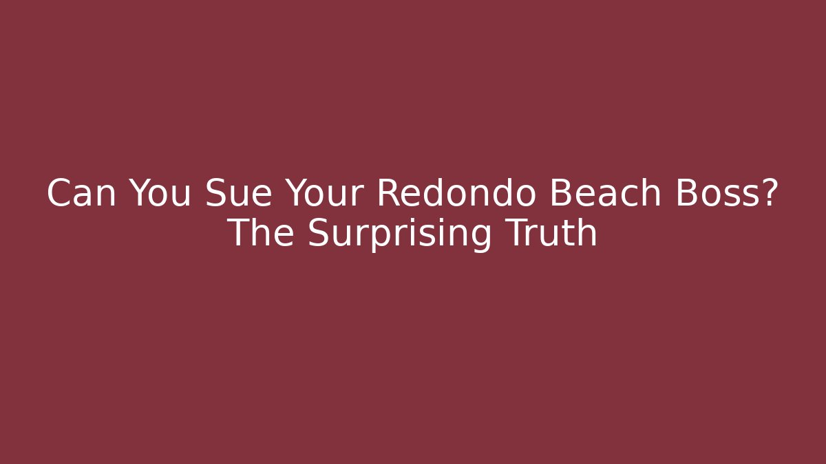 Can You Sue Your Redondo Beach Boss? The Surprising Truth - WealthxGroup