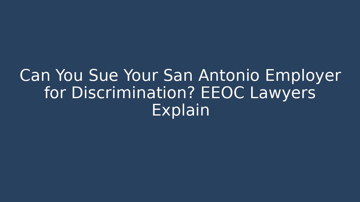 Can You Sue Your San Antonio Employer for Discrimination? EEOC Lawyers Explain