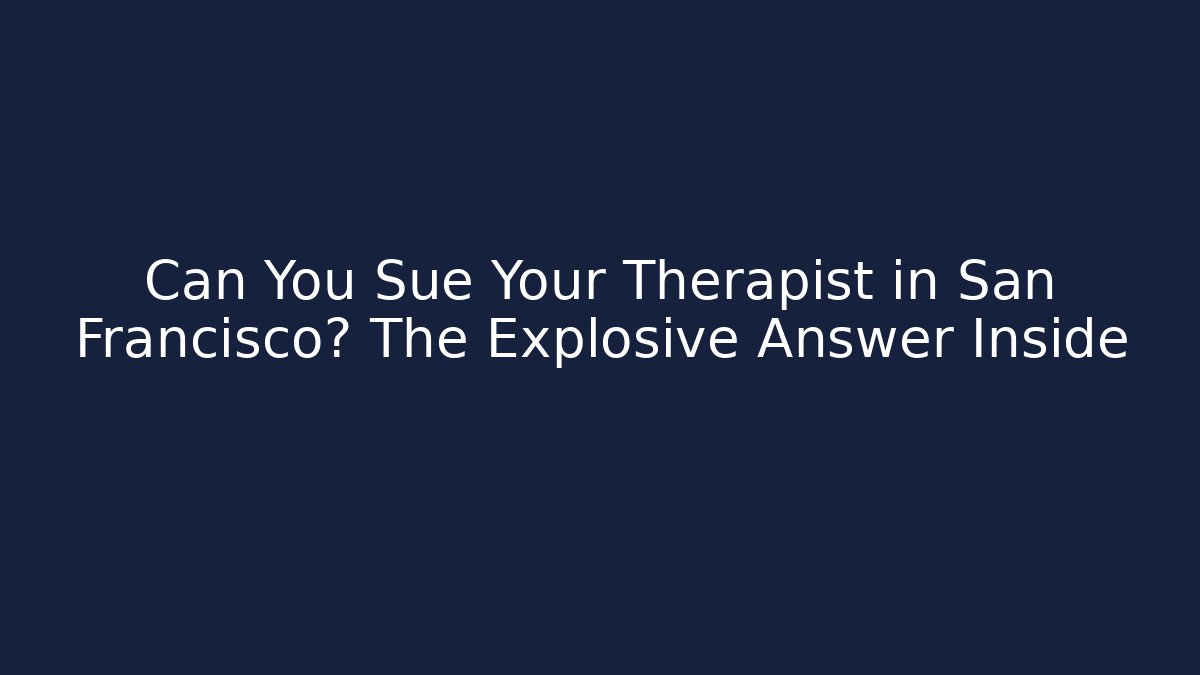Can You Sue Your Therapist in San Francisco? The Explosive Answer Inside