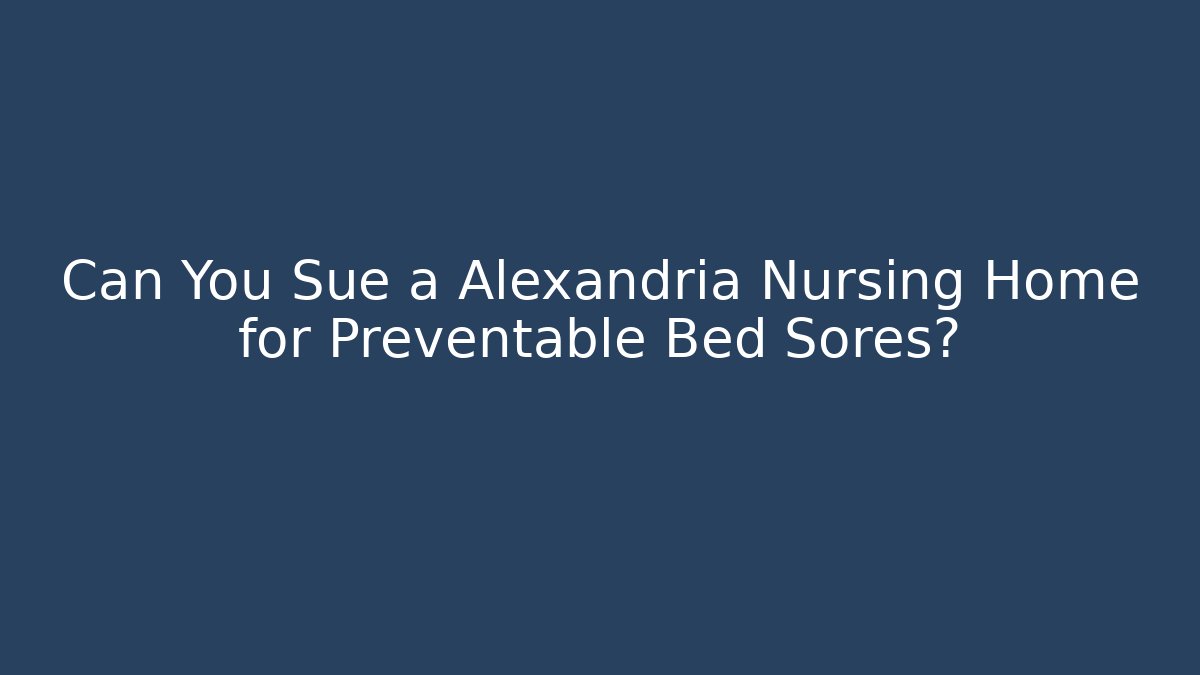 Can You Sue a Alexandria Nursing Home for Preventable Bed Sores?