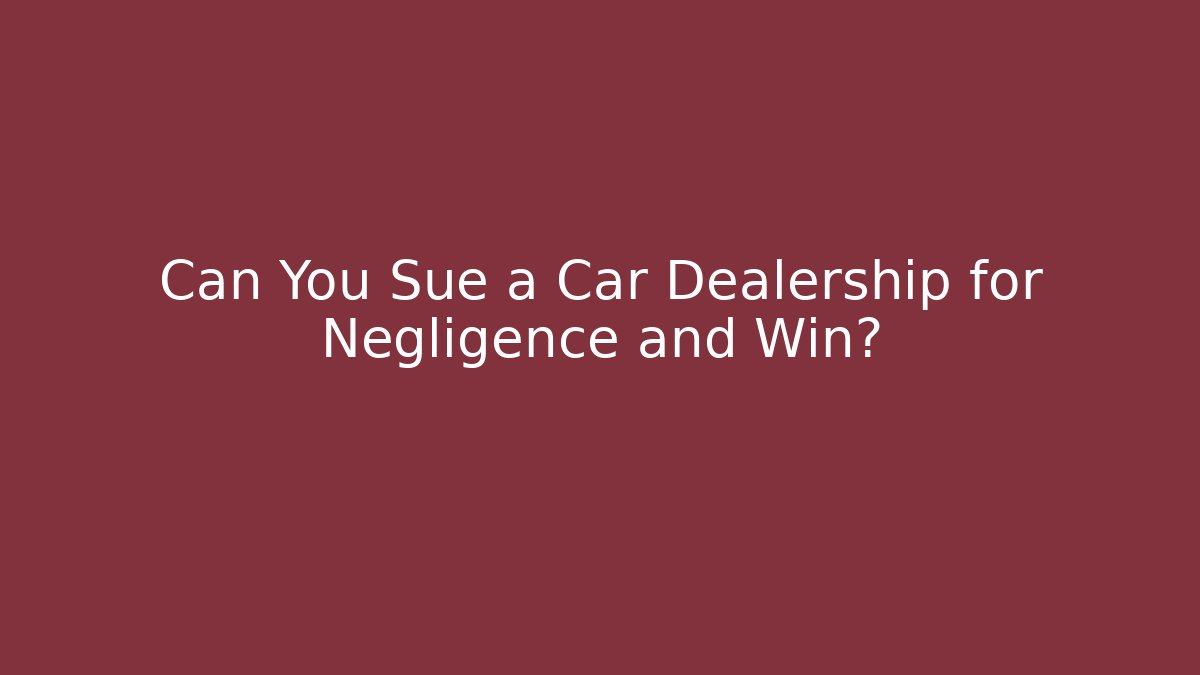 Can You Sue a Car Dealership for Negligence and Win?