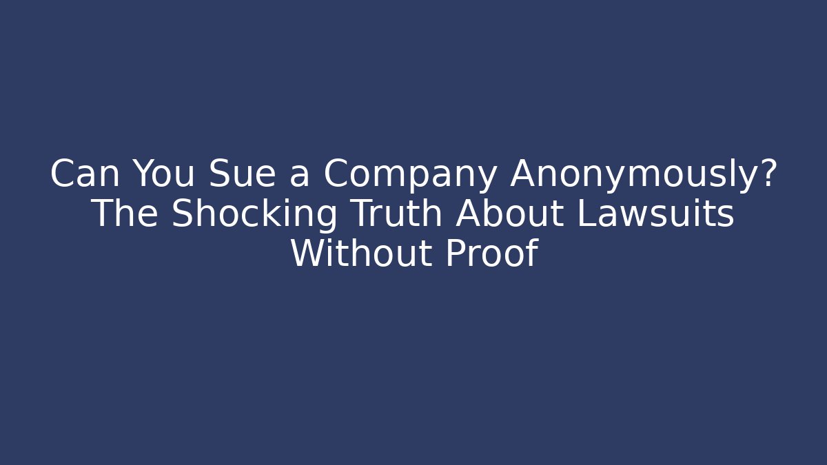Can You Sue a Company Anonymously? The Shocking Truth About Lawsuits Without Proof