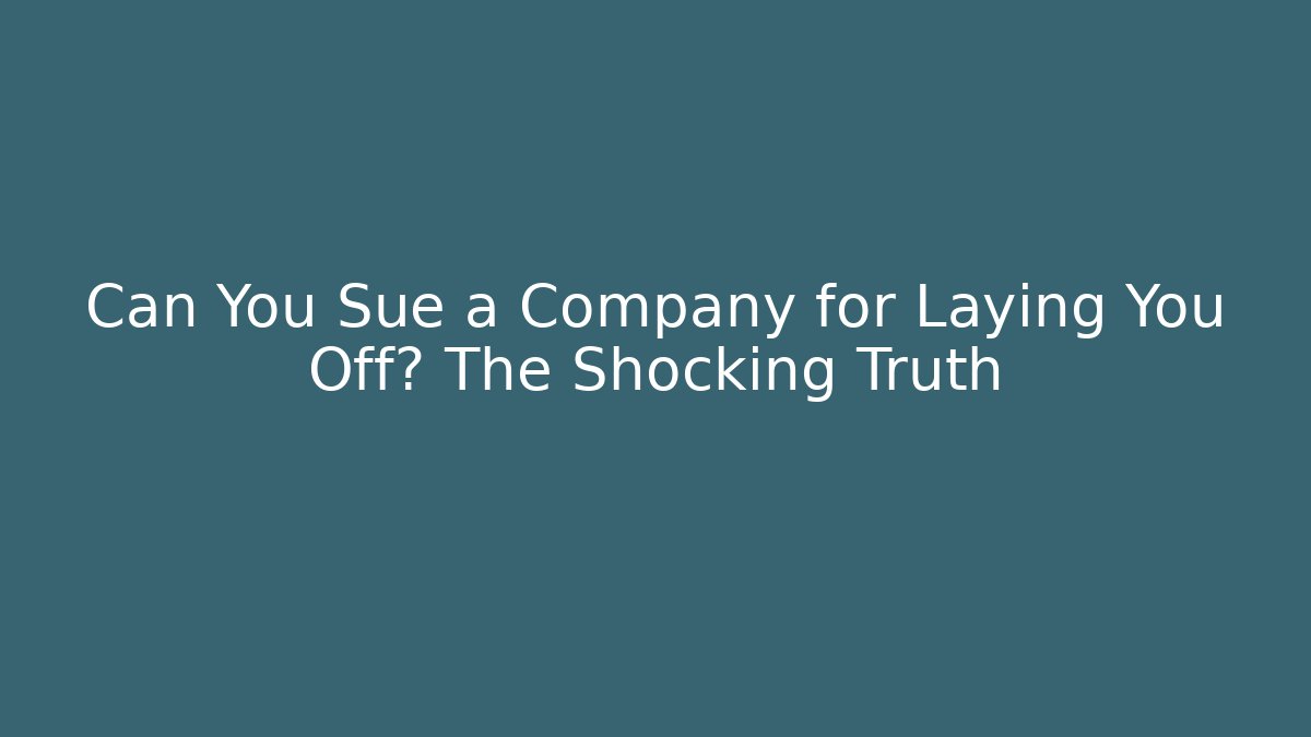 Can You Sue a Company for Laying You Off? The Shocking Truth