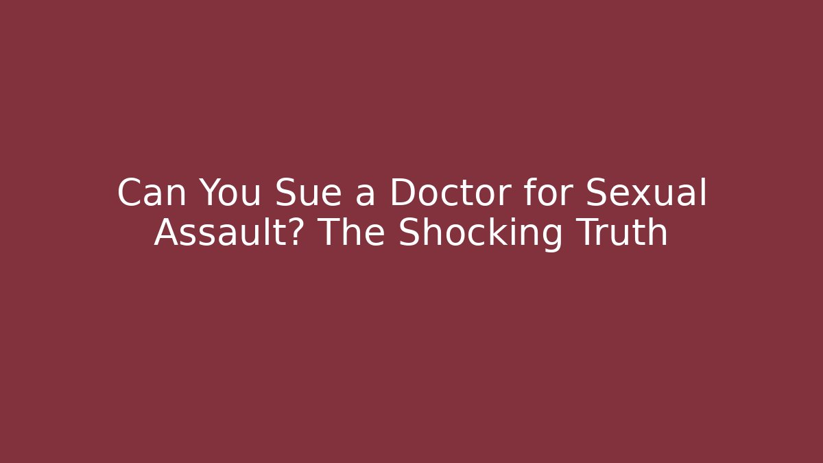 Can You Sue a Doctor for Sexual Assault? The Shocking Truth