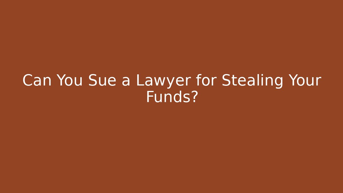 Can You Sue a Lawyer for Stealing Your Funds?