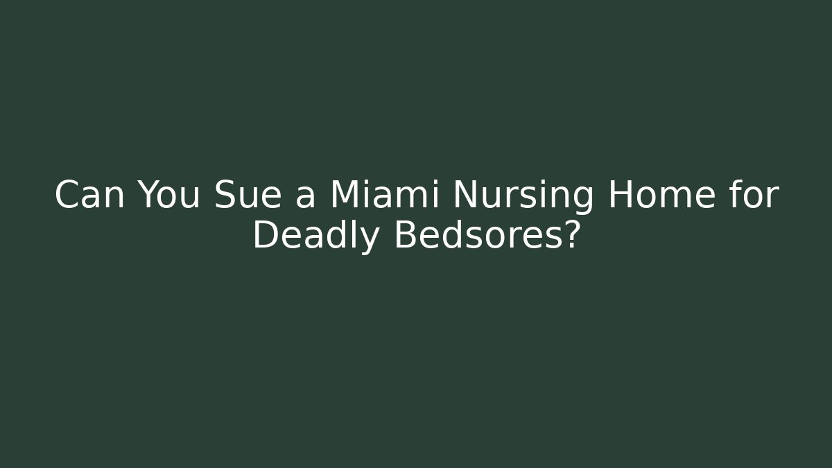 Can You Sue a Miami Nursing Home for Deadly Bedsores?