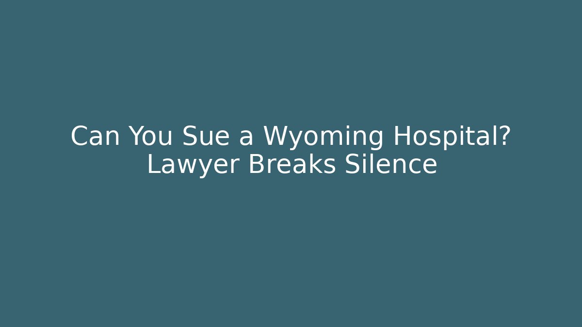Can You Sue a Wyoming Hospital? Lawyer Breaks Silence