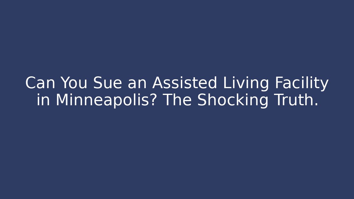 Can You Sue an Assisted Living Facility in Minneapolis? The Shocking Truth.