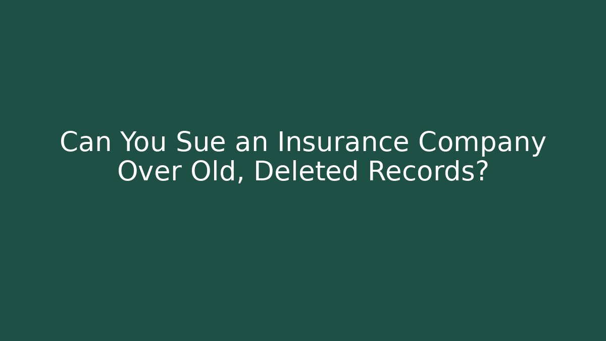 Can You Sue an Insurance Company Over Old, Deleted Records?