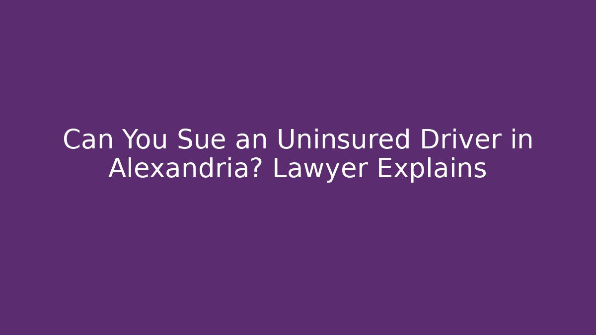 Can You Sue an Uninsured Driver in Alexandria? Lawyer Explains