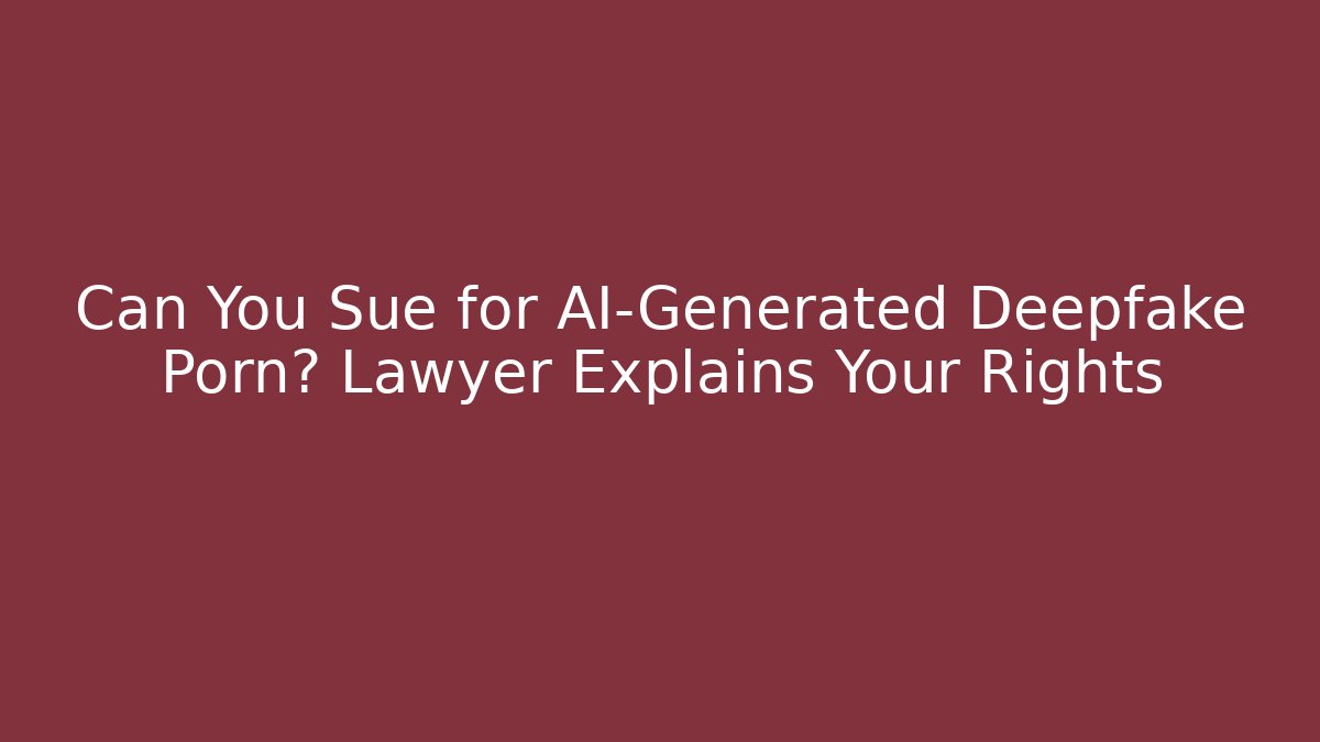 Can You Sue for AI-Generated Deepfake Porn? Lawyer Explains Your Rights