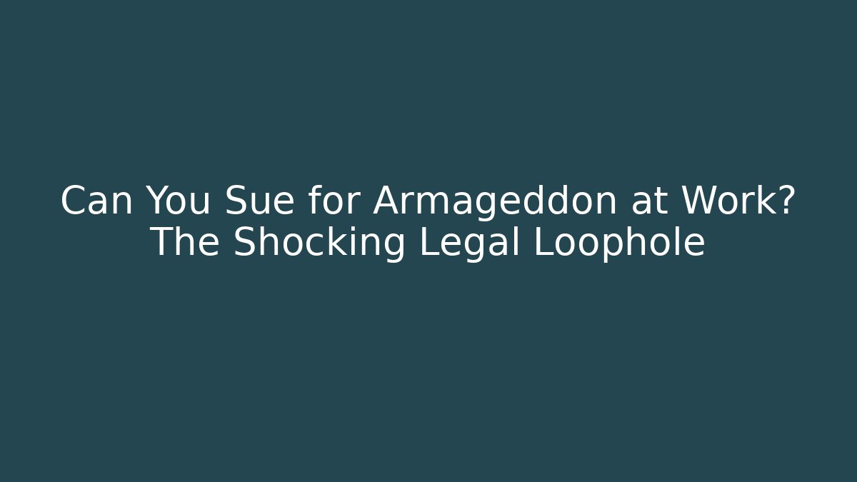 Can You Sue for Armageddon at Work? The Shocking Legal Loophole