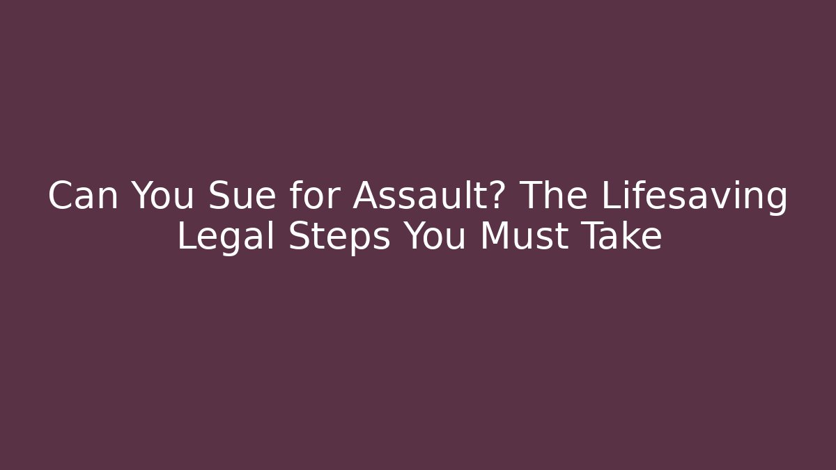 Can You Sue for Assault? The Lifesaving Legal Steps You Must Take