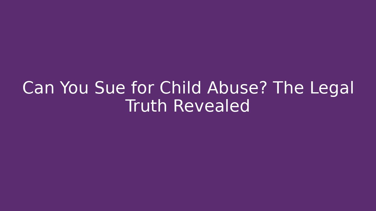 Can You Sue for Child Abuse? The Legal Truth Revealed