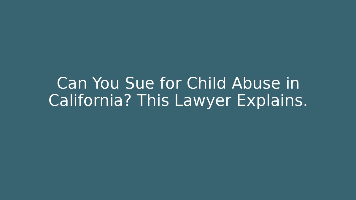 Can You Sue for Child Abuse in California? This Lawyer Explains. - WealthxGroup