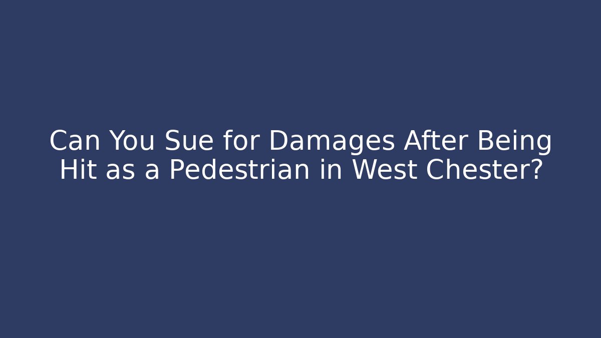 Can You Sue for Damages After Being Hit as a Pedestrian in West Chester?