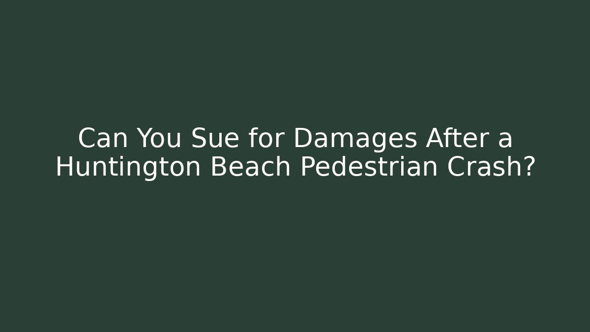Can You Sue for Damages After a Huntington Beach Pedestrian Crash?