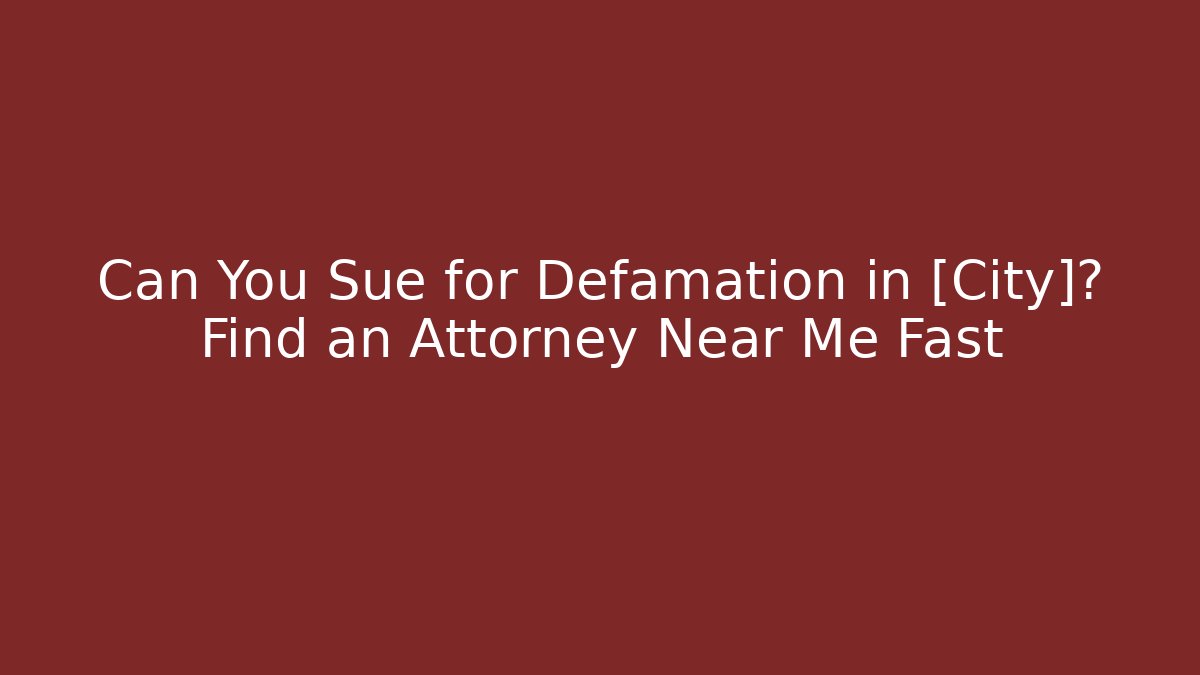 Can You Sue for Defamation in [City]? Find an Attorney Near Me Fast