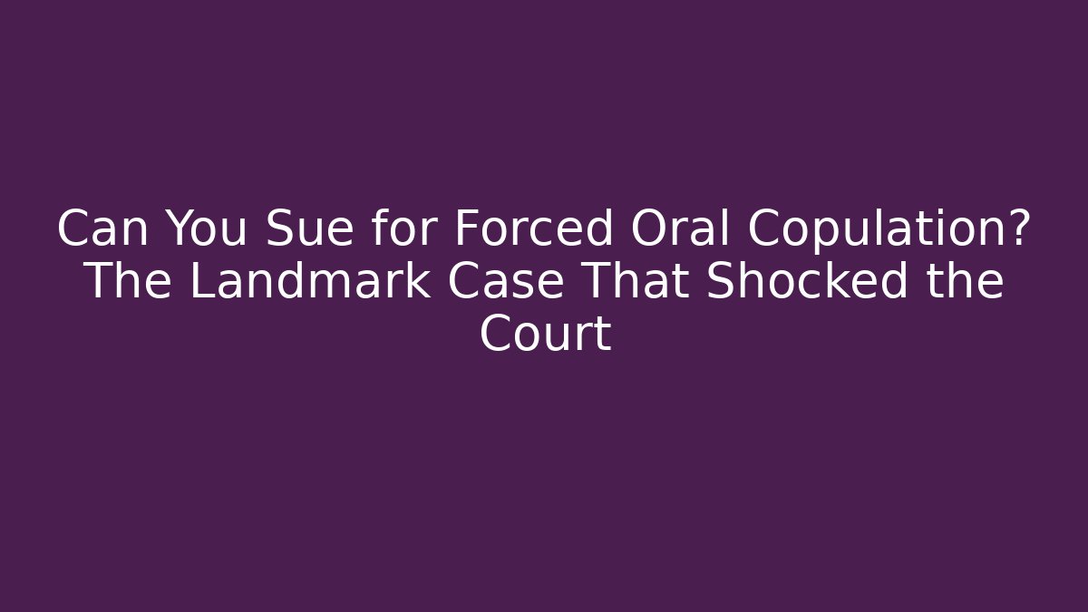 Can You Sue for Forced Oral Copulation? The Landmark Case That Shocked the Court