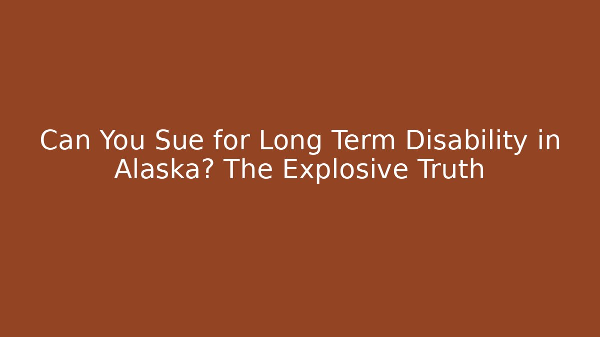 Can You Sue for Long Term Disability in Alaska? The Explosive Truth