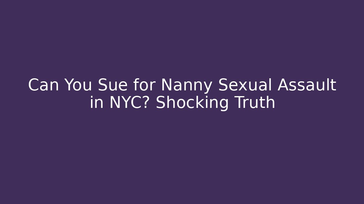 Can You Sue for Nanny Sexual Assault in NYC? Shocking Truth - WealthxGroup
