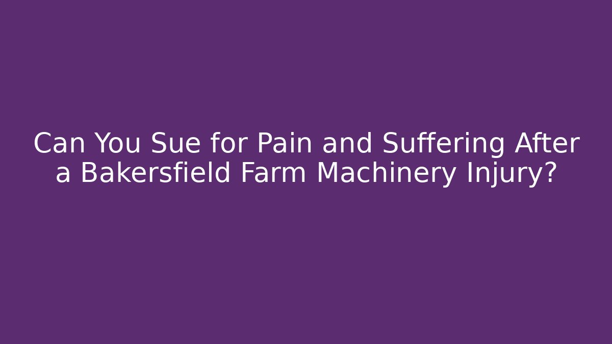 Can You Sue for Pain and Suffering After a Bakersfield Farm Machinery Injury?
