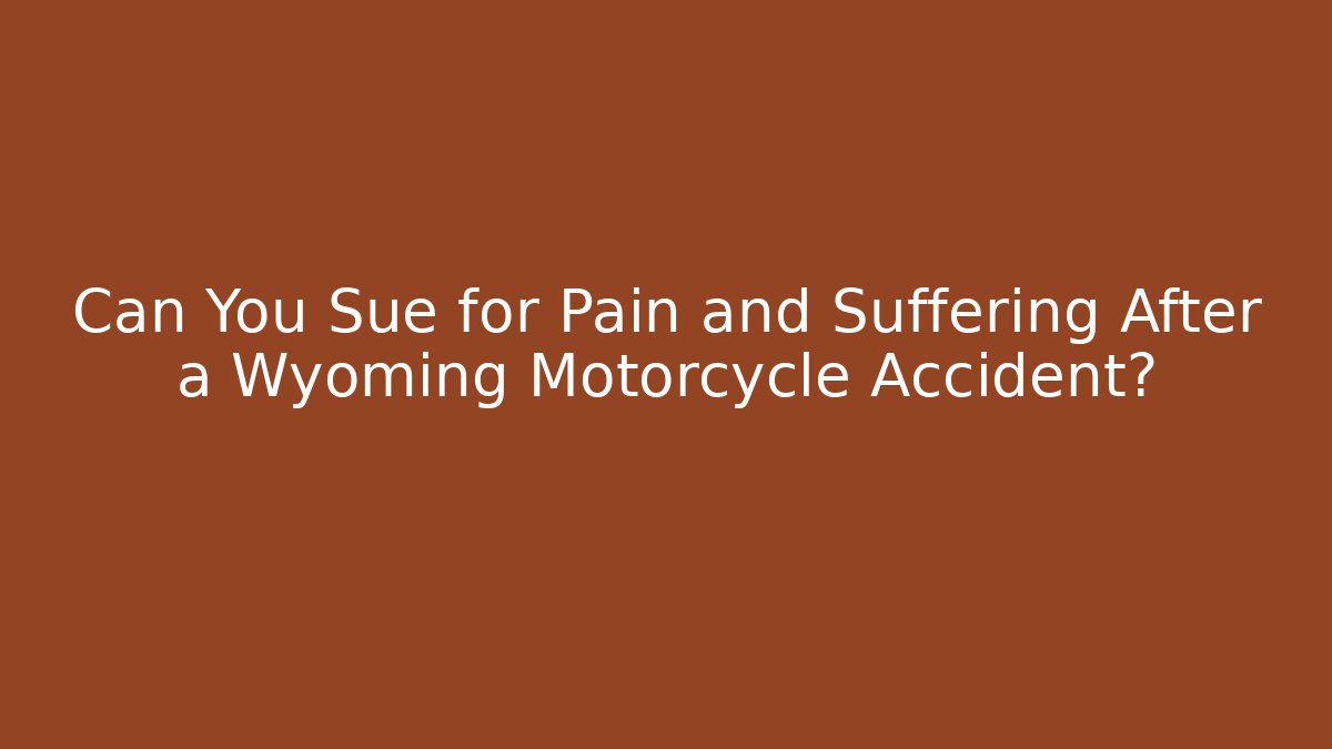 Can You Sue for Pain and Suffering After a Wyoming Motorcycle Accident?