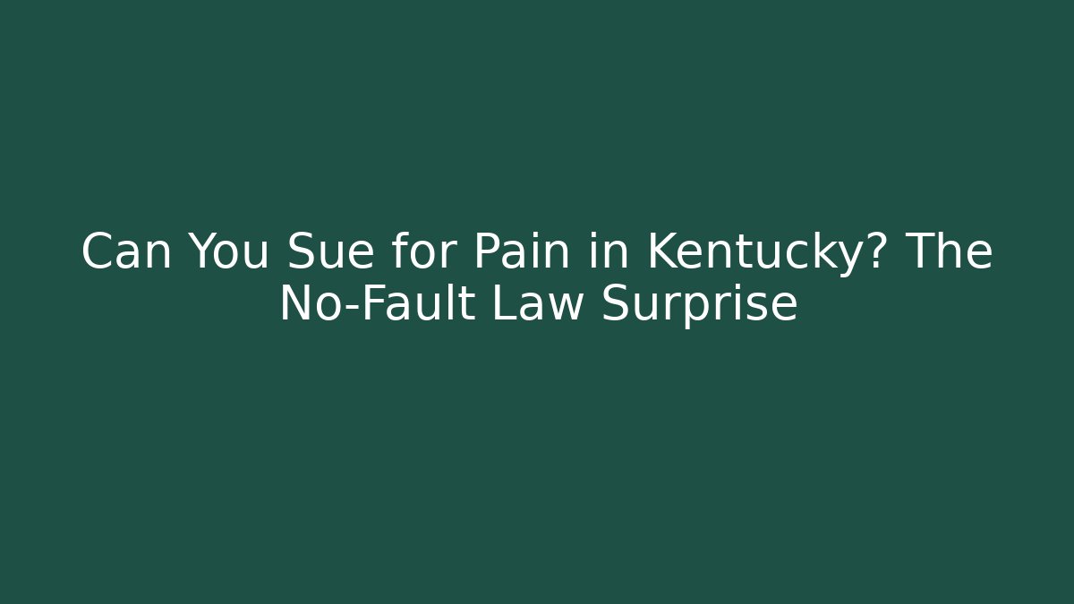 Can You Sue for Pain in Kentucky? The No-Fault Law Surprise