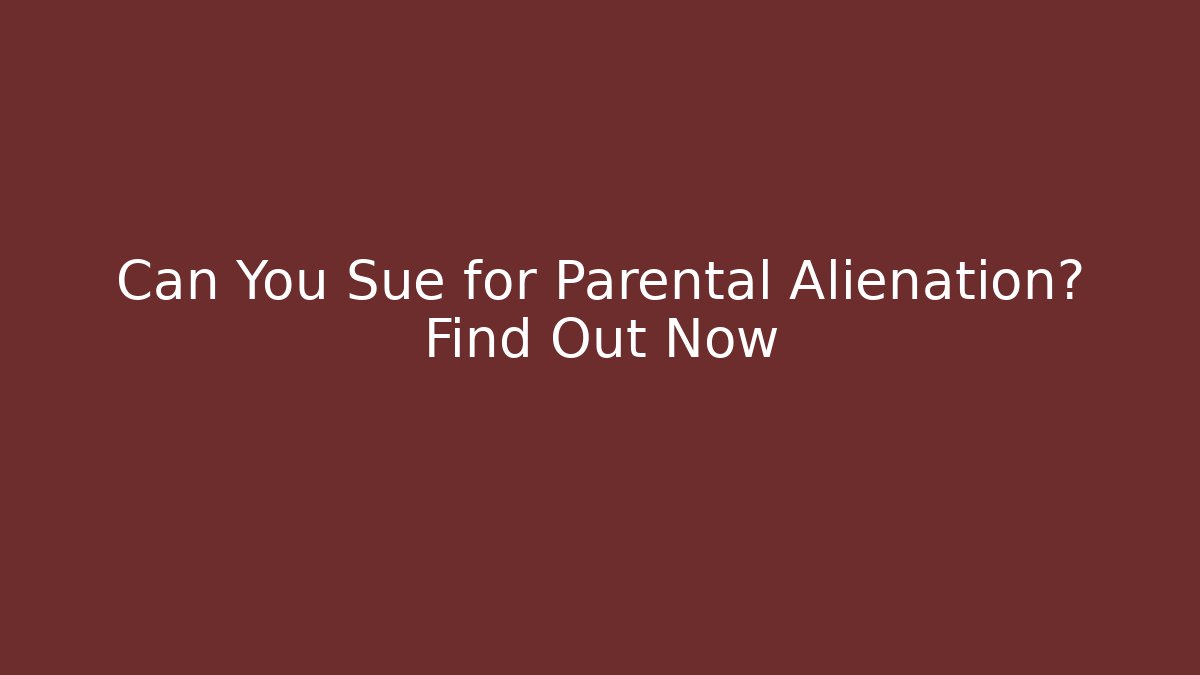 Can You Sue for Parental Alienation? Find Out Now