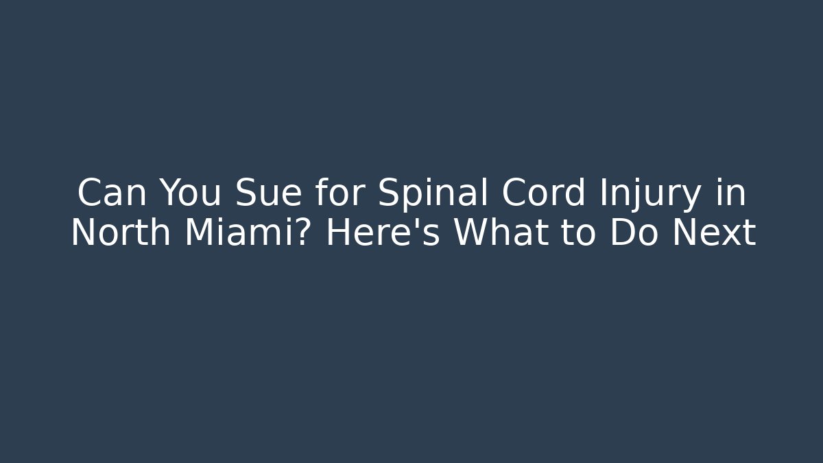 Can You Sue for Spinal Cord Injury in North Miami? Here's What to Do Next