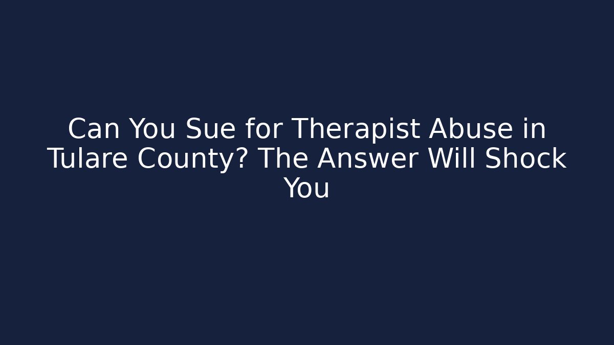 Can You Sue for Therapist Abuse in Tulare County? The Answer Will Shock You