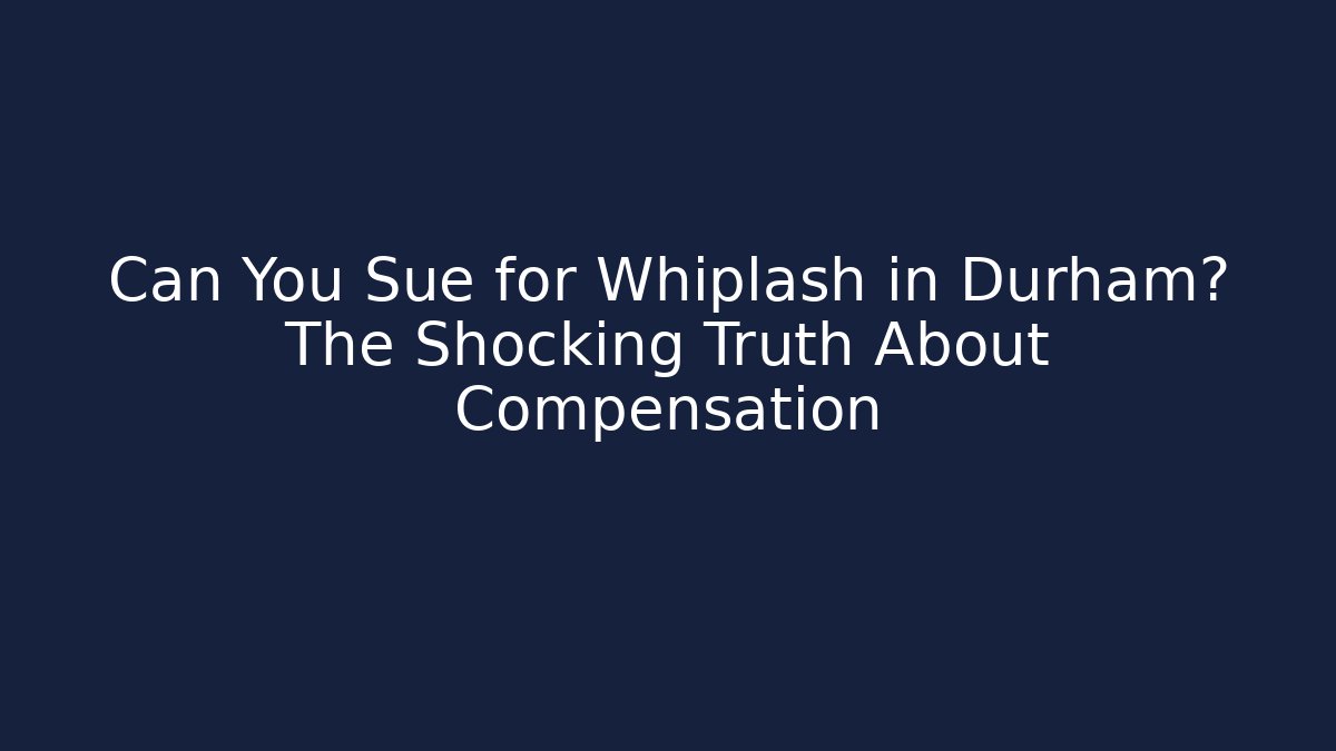 Can You Sue for Whiplash in Durham? The Shocking Truth About Compensation