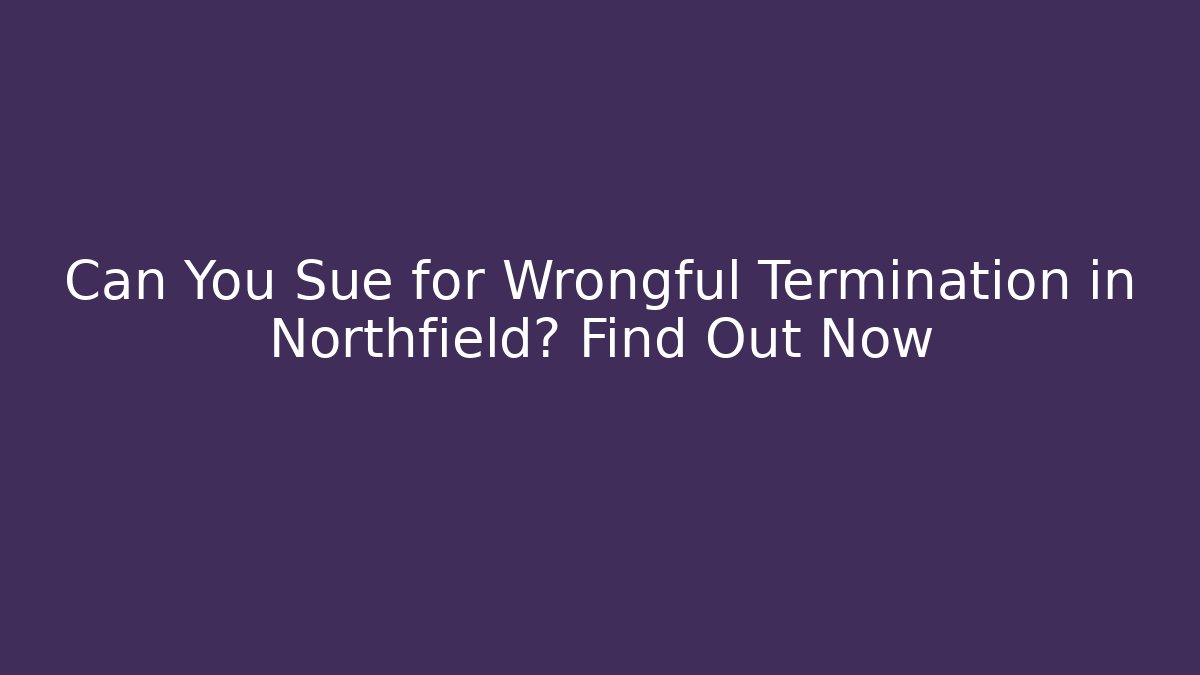 Can You Sue for Wrongful Termination in Northfield? Find Out Now