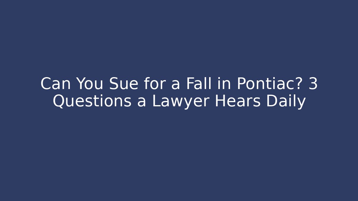 Can You Sue for a Fall in Pontiac? 3 Questions a Lawyer Hears Daily