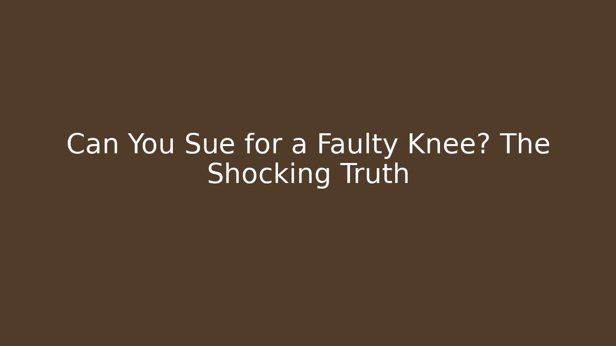 Can You Sue for a Faulty Knee? The Shocking Truth