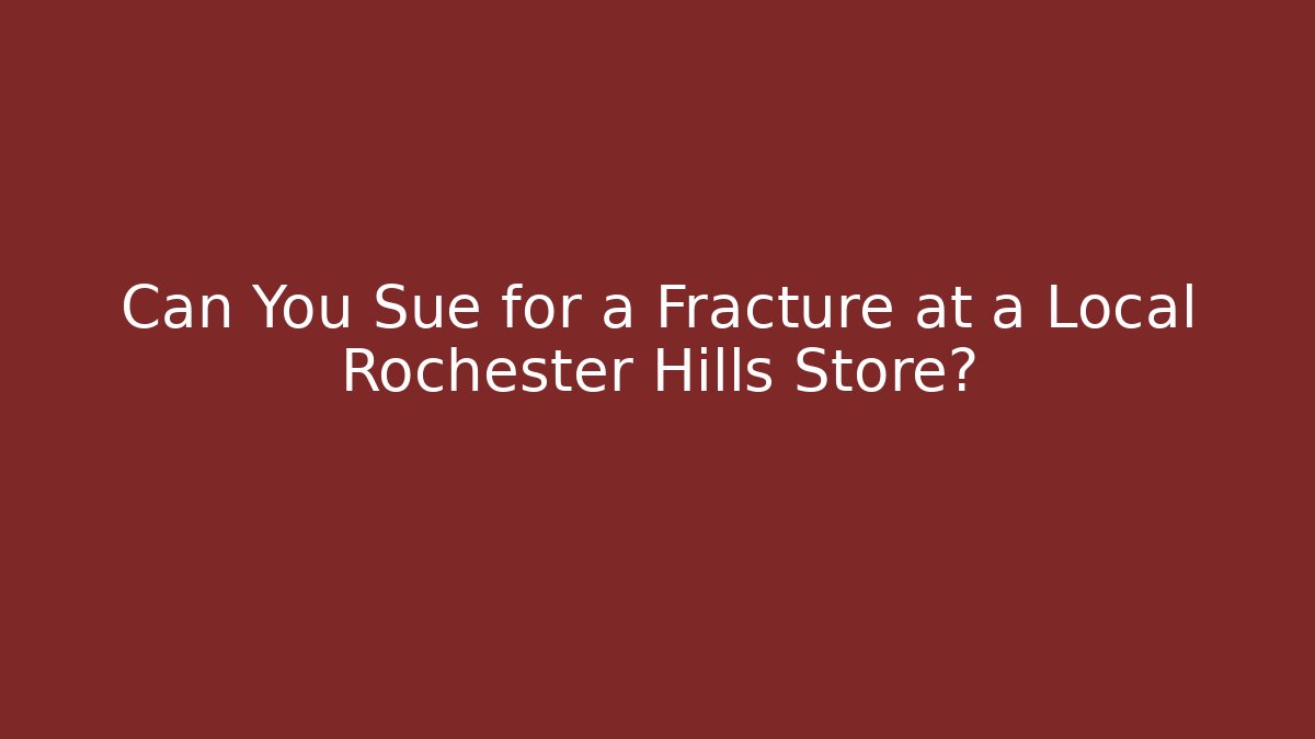 Can You Sue for a Fracture at a Local Rochester Hills Store?