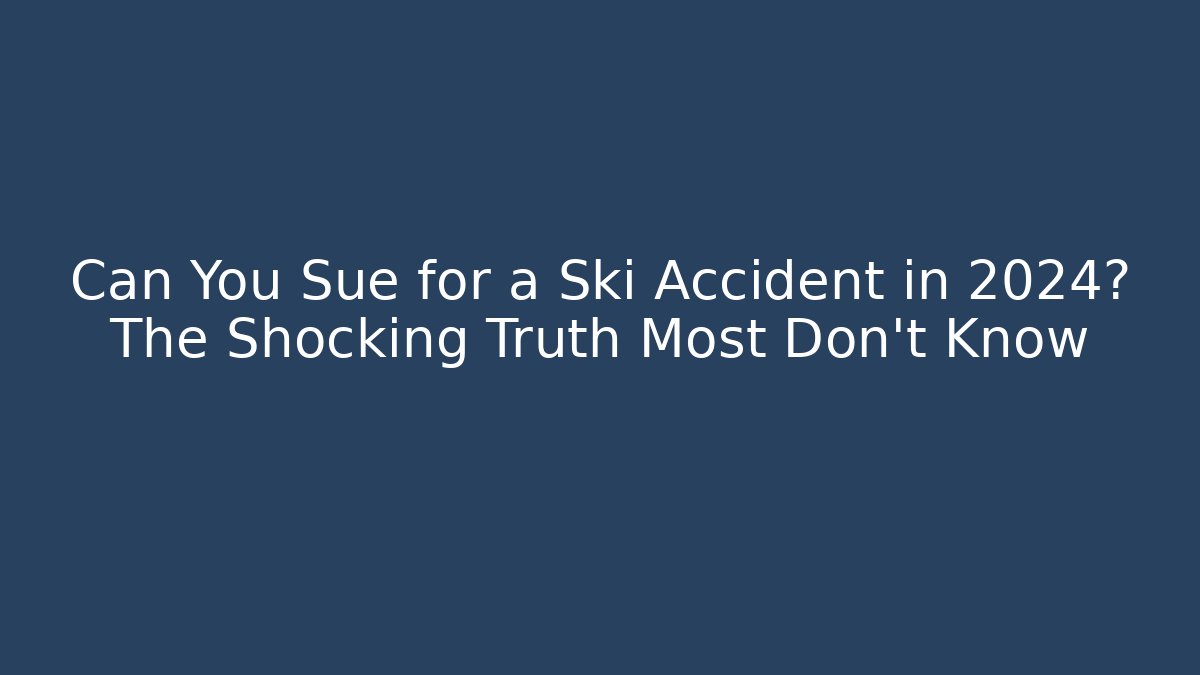 Can You Sue for a Ski Accident in 2024? The Shocking Truth Most Don’t Know