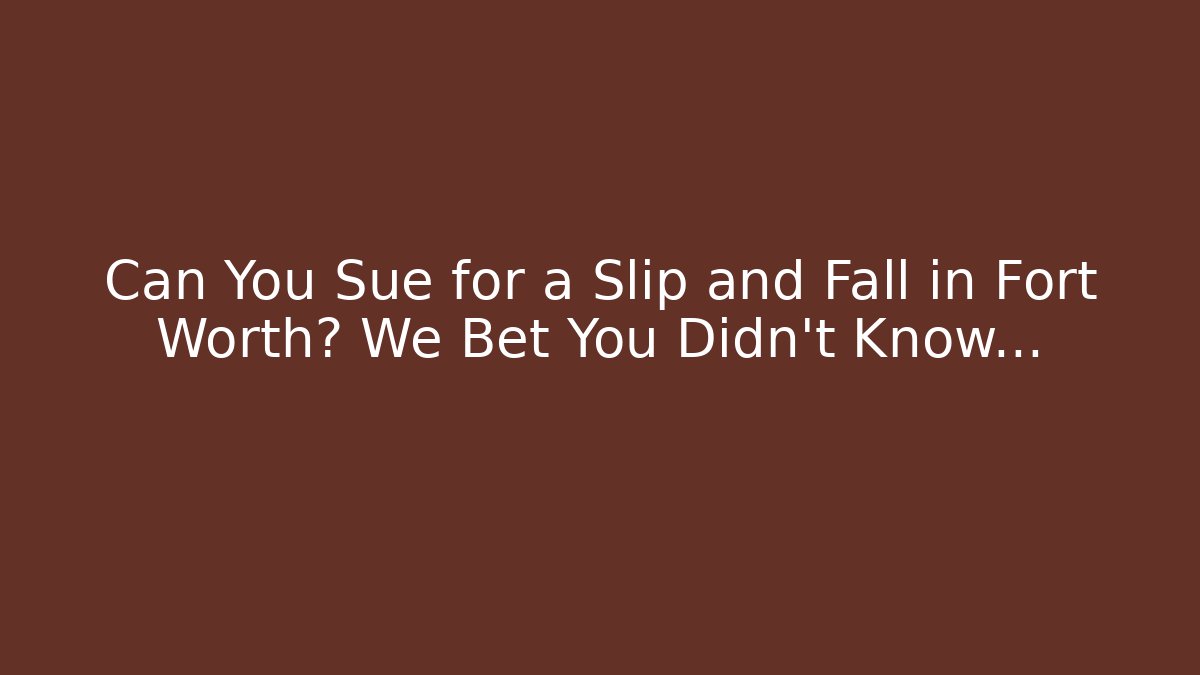 Can You Sue for a Slip and Fall in Fort Worth? We Bet You Didn't Know…