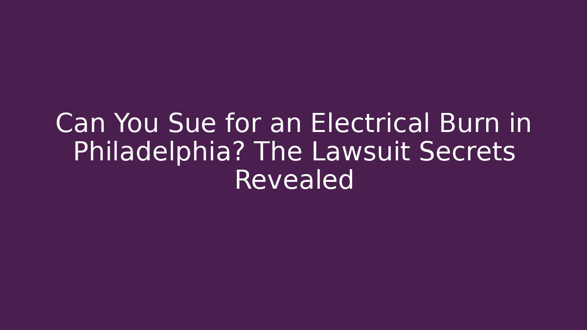 Can You Sue for an Electrical Burn in Philadelphia? The Lawsuit Secrets Revealed