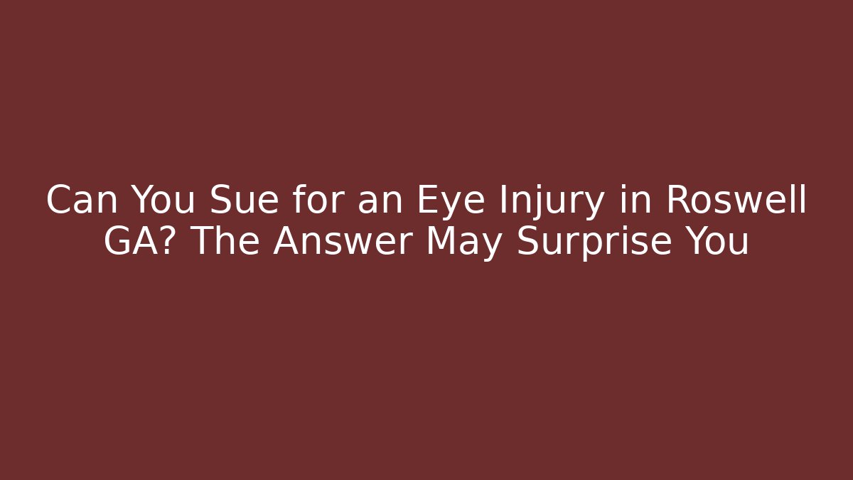 Can You Sue for an Eye Injury in Roswell GA? The Answer May Surprise You