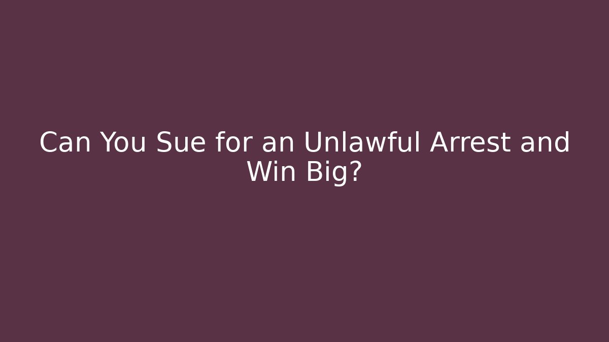 Can You Sue for an Unlawful Arrest and Win Big?