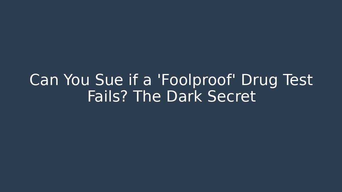 Can You Sue if a 'Foolproof' Drug Test Fails? The Dark Secret