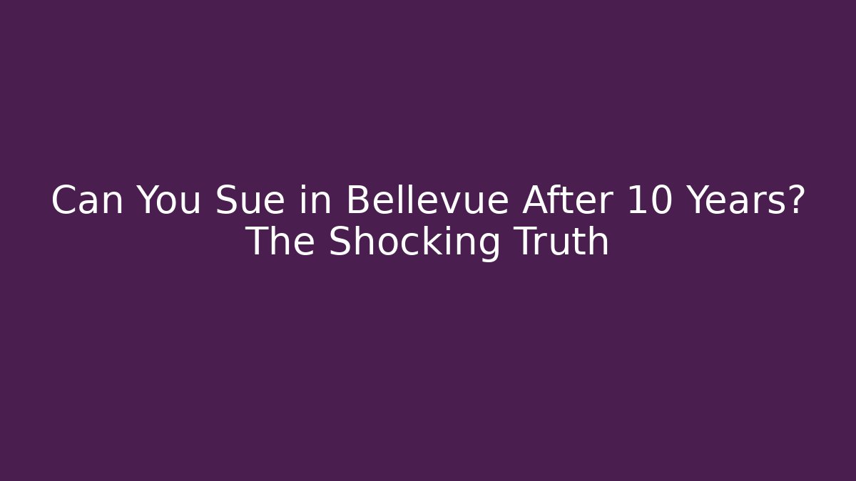 Can You Sue in Bellevue After 10 Years? The Shocking Truth