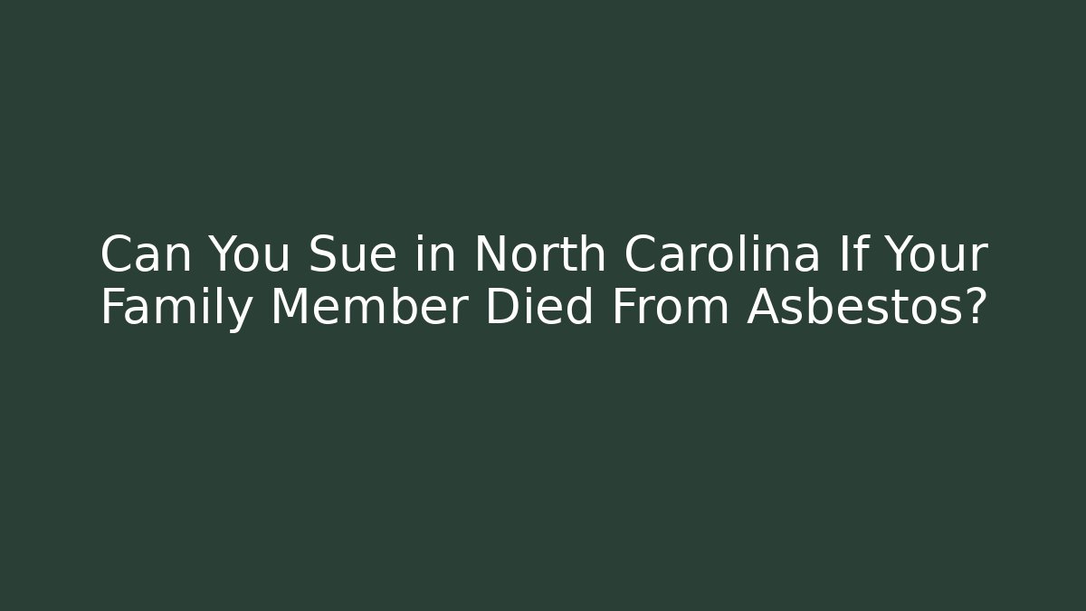 Can You Sue in North Carolina If Your Family Member Died From Asbestos?