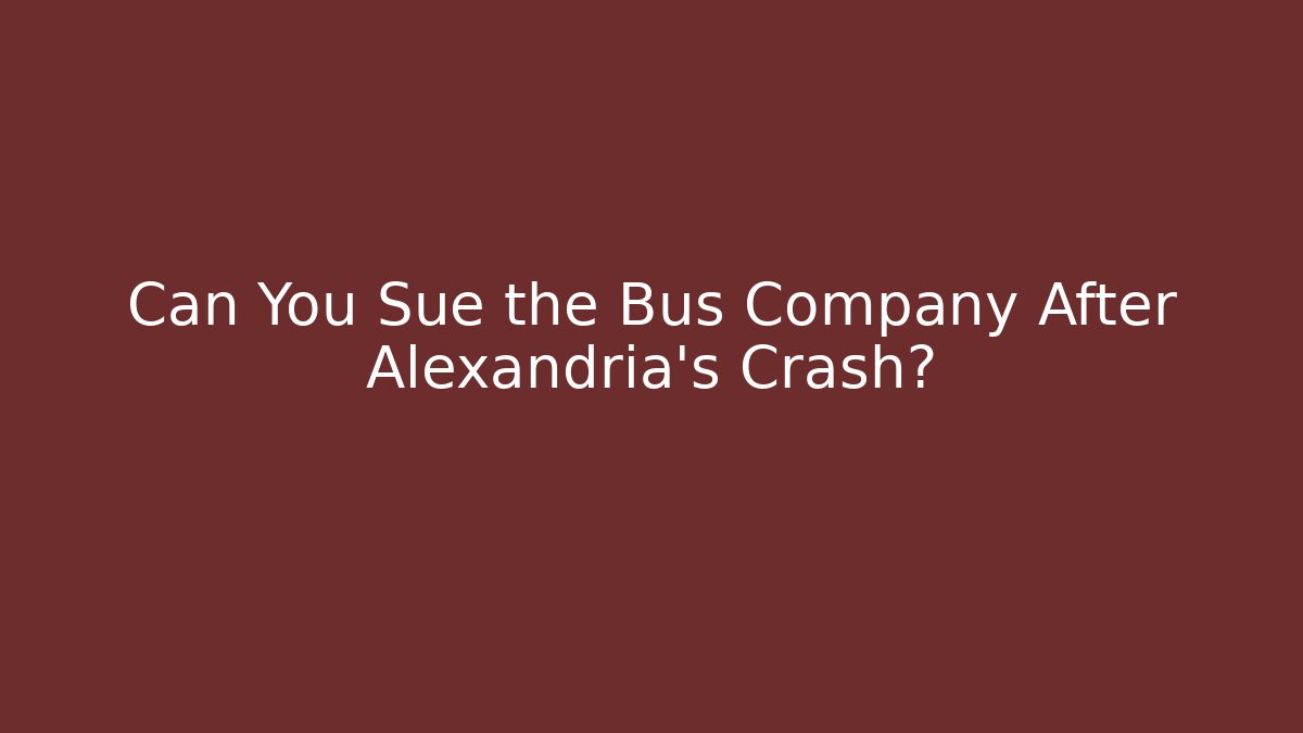 Can You Sue the Bus Company After Alexandria's Crash?