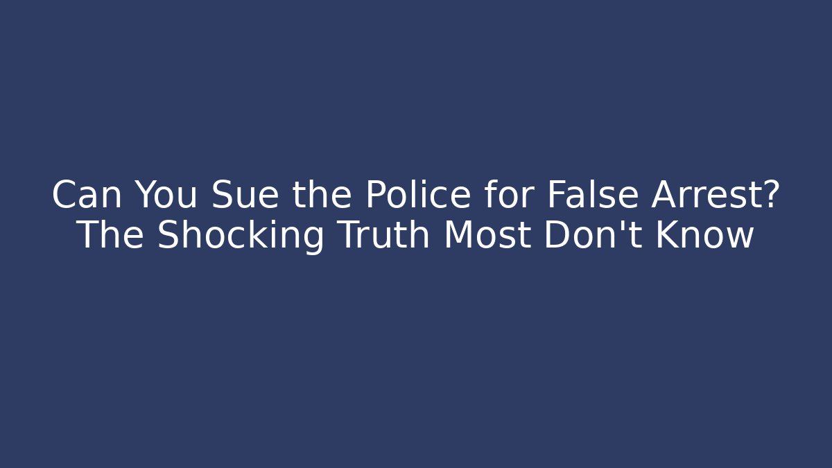 Can You Sue the Police for False Arrest? The Shocking Truth Most Don’t Know