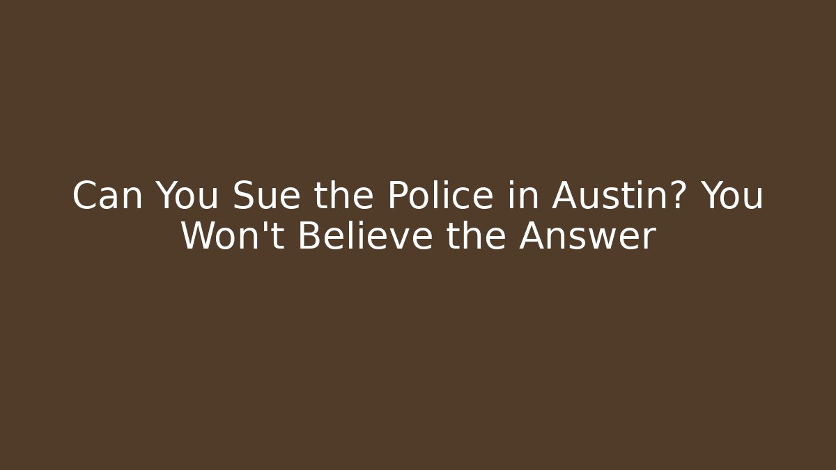 Can You Sue the Police in Austin? You Won’t Believe the Answer