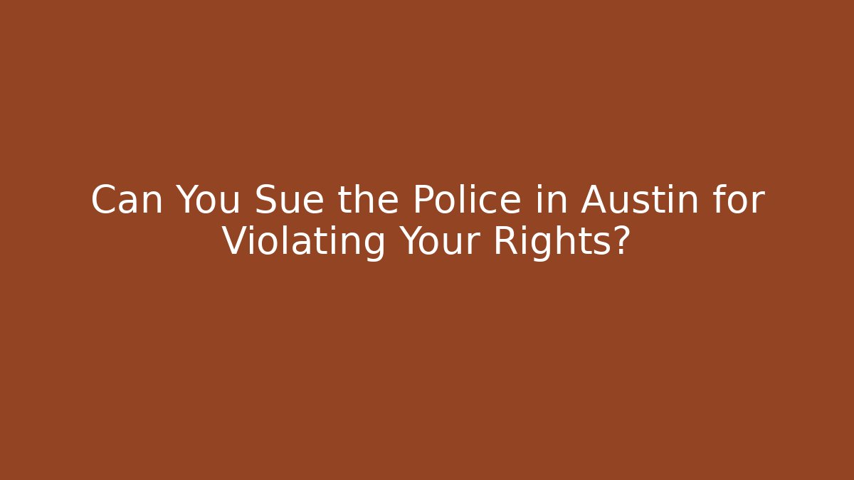 Can You Sue the Police in Austin for Violating Your Rights?