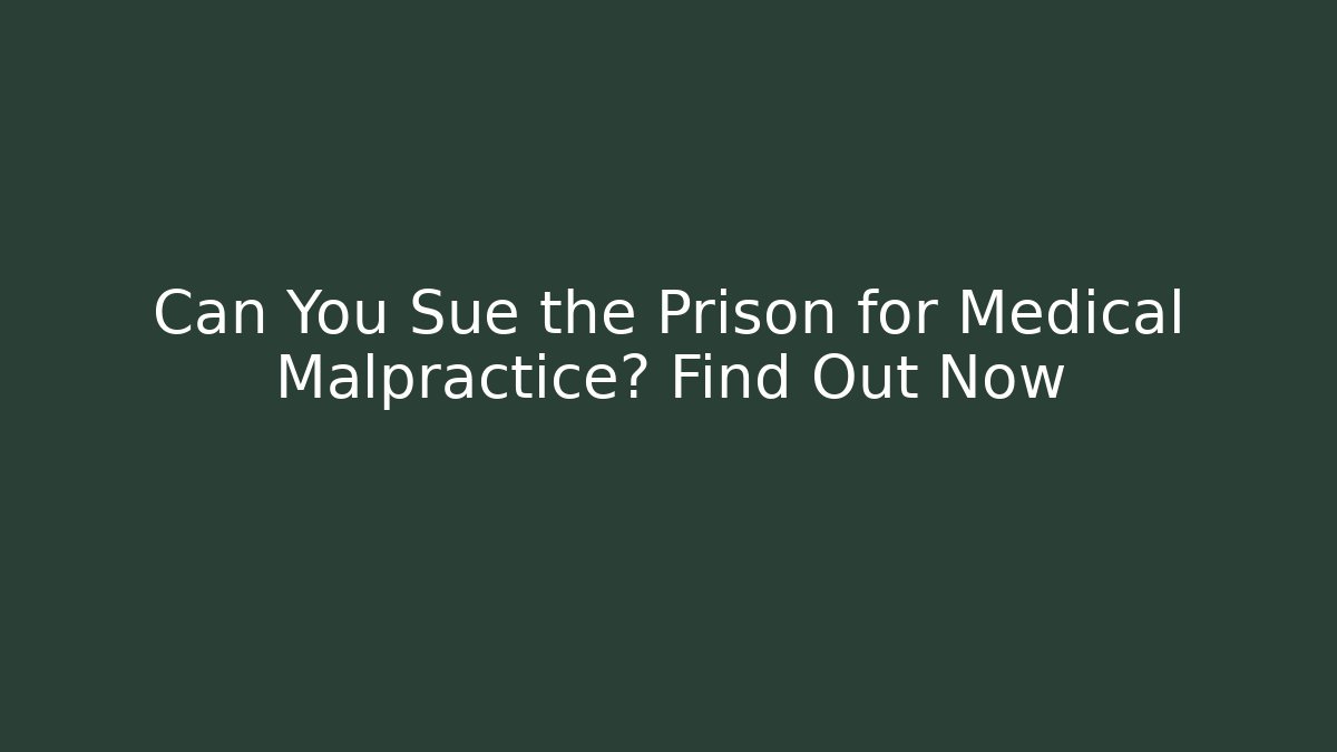 Can You Sue the Prison for Medical Malpractice? Find Out Now