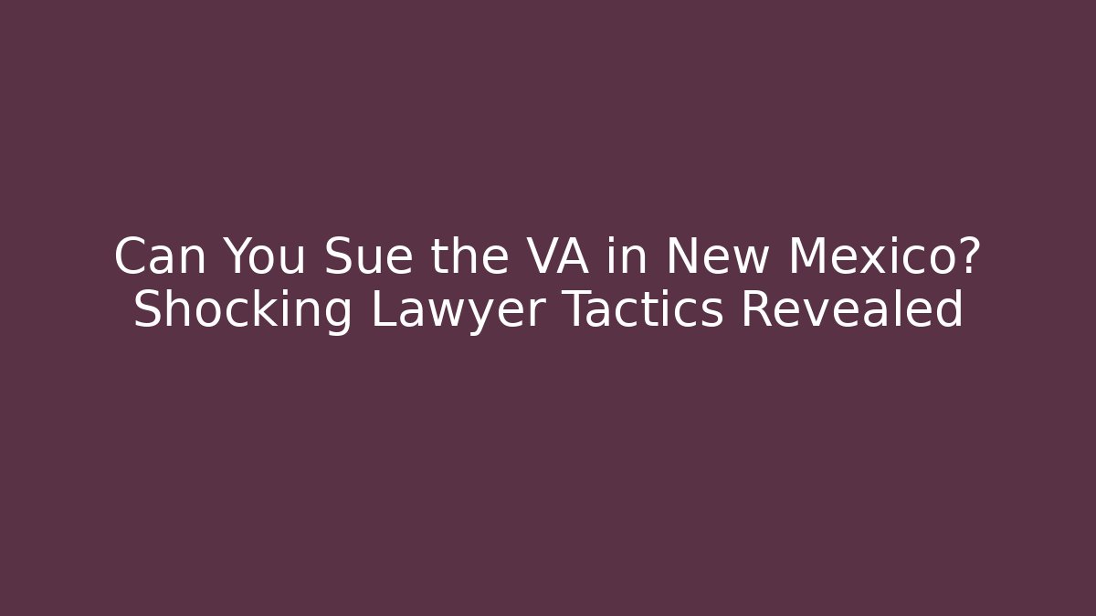 Can You Sue the VA in New Mexico? Shocking Lawyer Tactics Revealed